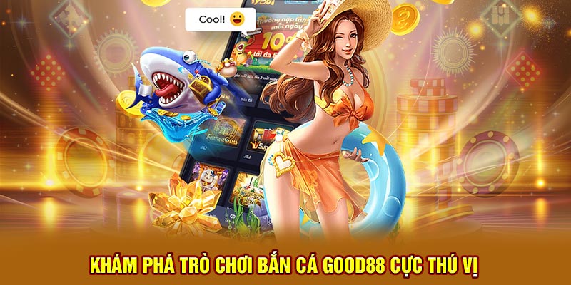 Khám phá trò chơi bắn cá Good88 cực thú vị 