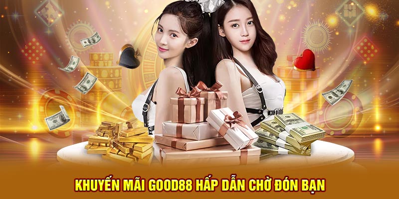 Khuyến mãi Good88 hấp dẫn chờ đón bạn 